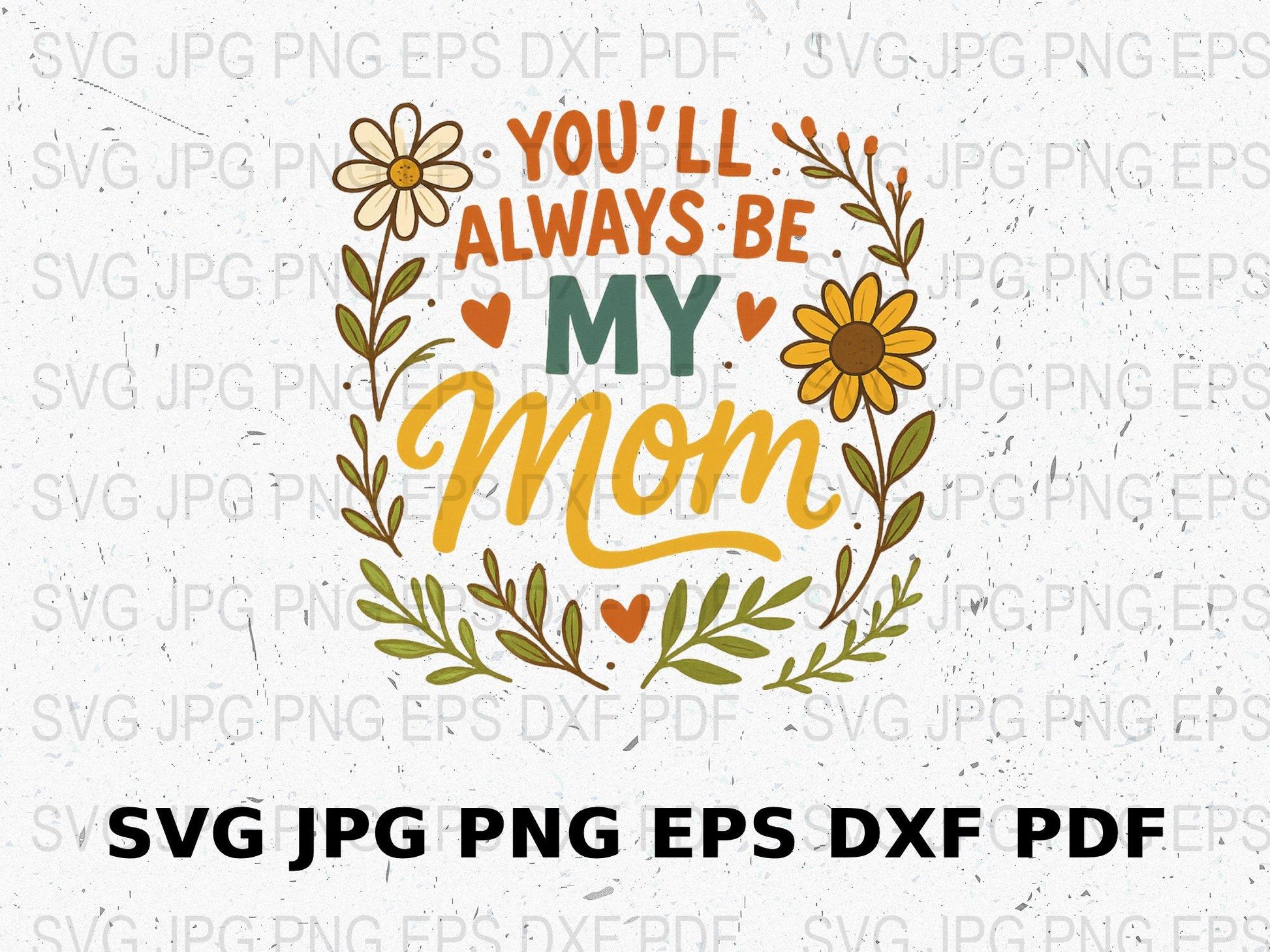 Mother's Day SVG File, You'll Always Be My Mom Floral Design, Digital Download for Cricut, SVG, PNG, EPS, DXF, PDF