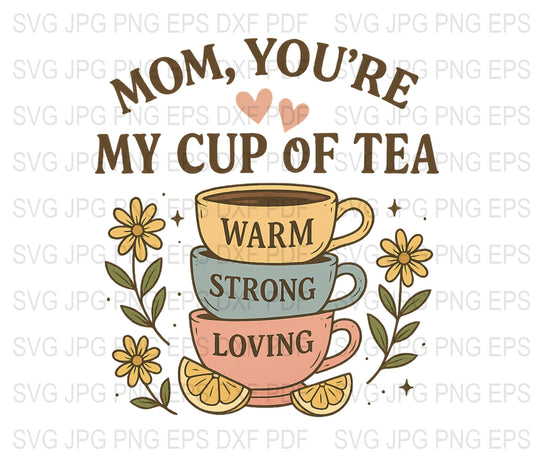 Mom You're My Cup of Tea, Warm Strong Loving SVG, Floral Tea Cup Design for Mother's Day, Digital Download, png jpeg eps