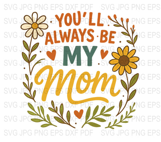 Mother's Day SVG Clipart, You'll Always Be My Mom Floral Design, Digital Download for Crafts and Shirts