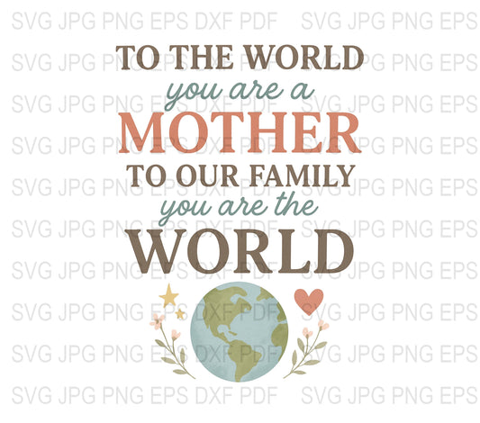 Mother's Day Digital SVG, To the World You Are a Mother Quote, Family Love Globe Design, Instant Download Files for Crafting