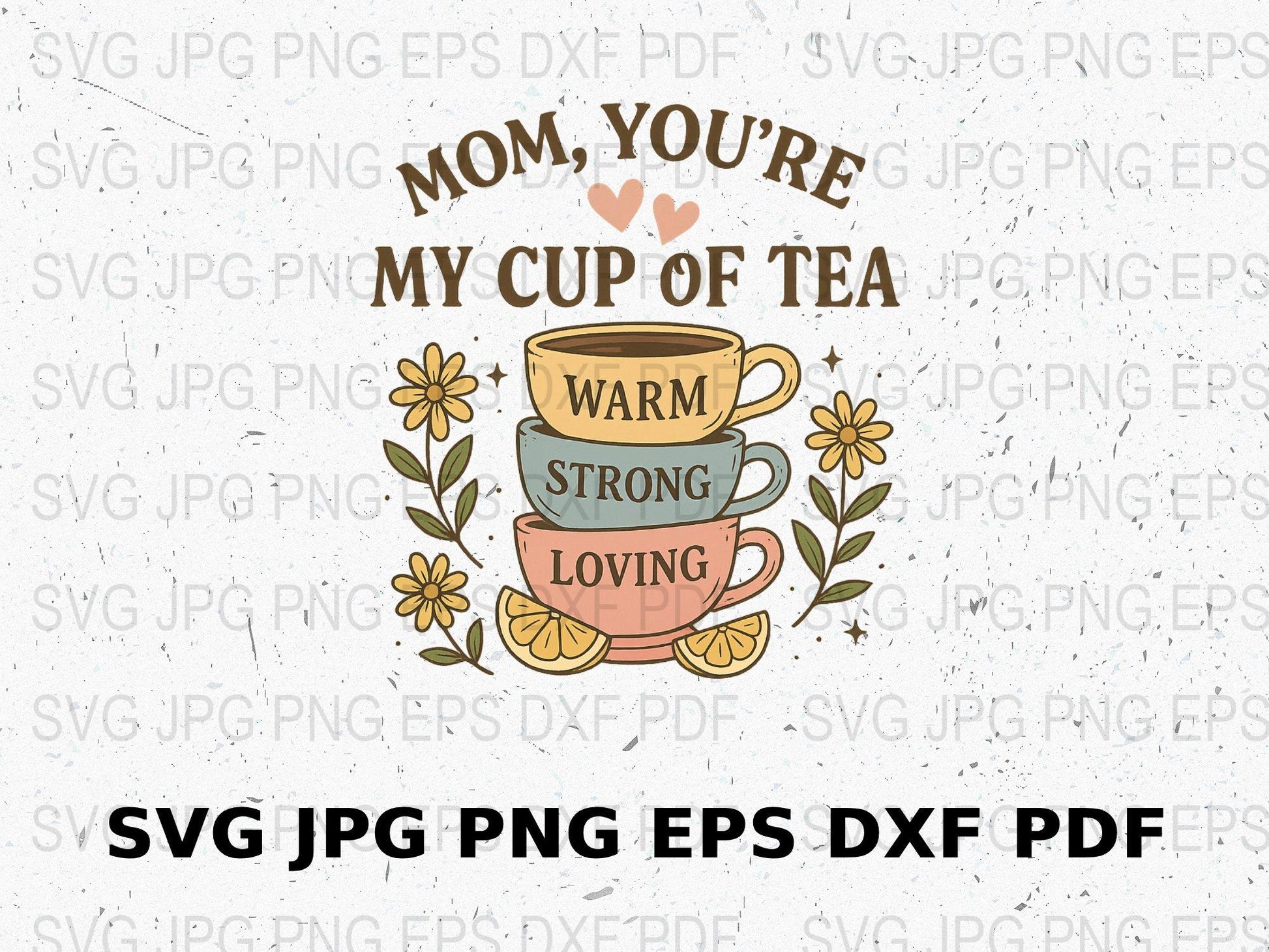 Warm Loving Mom You're My Cup of Tea SVG, Mother's Day SVG File, Floral Tea Cup SVG, PNG, JPG, EPS, DXF, PDF, Digital Download